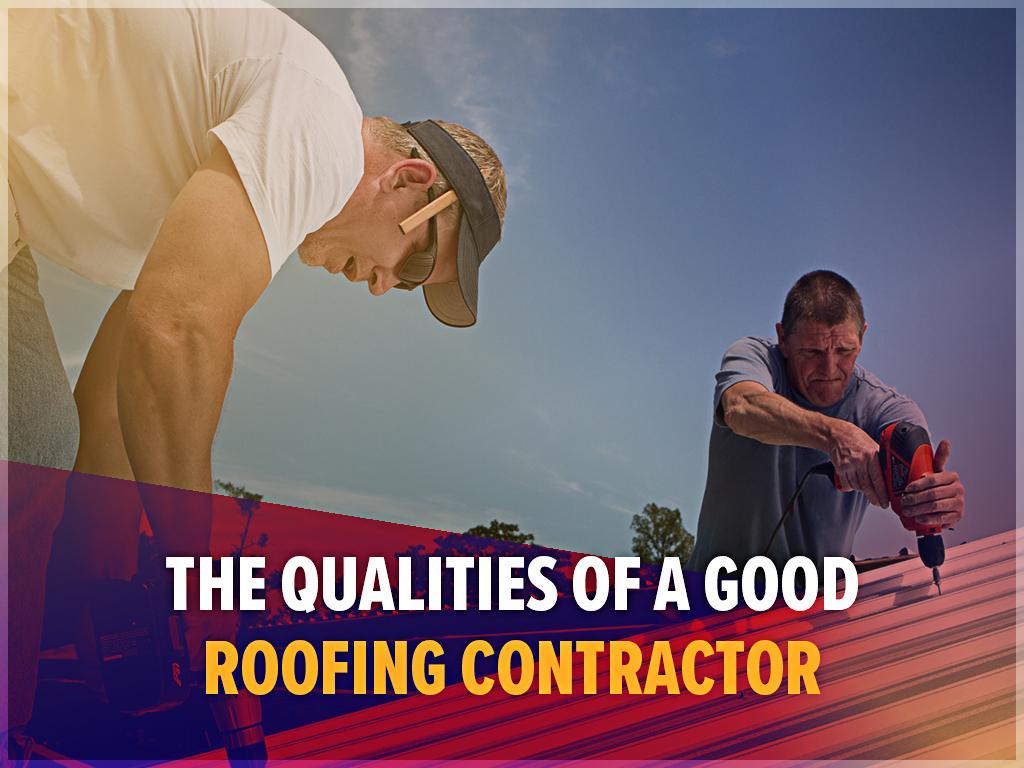 The Qualities Of A Good Roofing Contractor